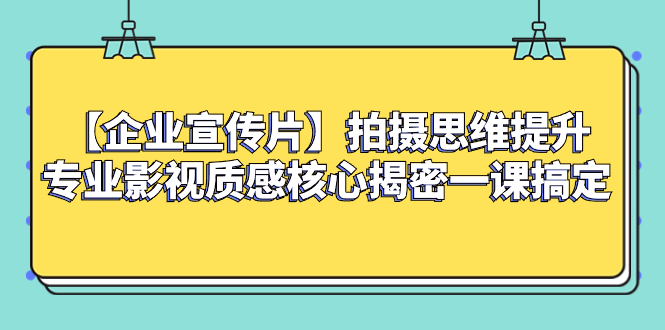 （8199期）【企业宣传片】拍摄思维提升专业影视质感核心揭密一课搞定