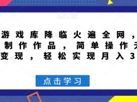 超级游戏库降临火遍全网，AI工具制作作品，简单操作无脑引流变现，轻松实现月入3万+【揭秘】