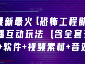 抖音最新最火【恐怖工程助眠】无人直播互动玩法（含全套开播教程+软件+视频素材+音效）