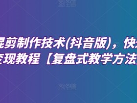 深度混剪制作技术(抖音版)，快速爆粉变现教程【复盘式教学方法】