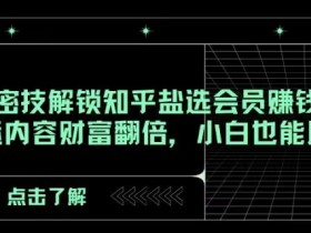 AI大师密技解锁知乎盐选会员赚钱新玩法，轻松搬运内容财富翻倍，小白也能月入过万【揭秘】