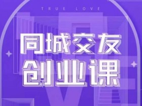 同城交友创业课，和你分享如何在你的城市，进行一场同城交友创业