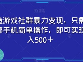 打造游戏社群暴力变现，只需要一部手机简单操作，即可实现日入500＋【揭秘】