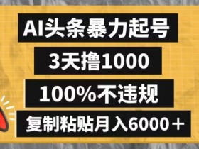AI头条暴力起号，3天撸1000,100%不违规，复制粘贴月入6000＋【揭秘】