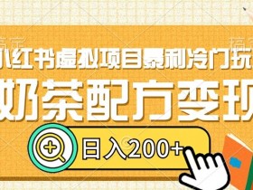 小红书虚拟项目暴利冷门玩法，奶茶配方变现，日入200+【揭秘】