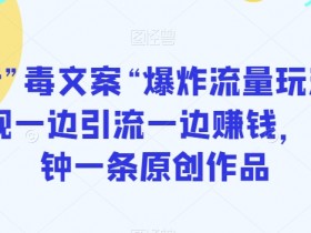 抖音”毒文案“爆炸流量玩法，实现一边引流一边赚钱，5分钟一条原创作品【揭秘】
