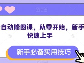 ai全自动修图课，从零开始，新手可快速上手