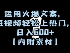 运用火爆文案，短视频轻松上热门，日入600+（内附素材）【揭秘】