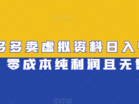 拼多多卖虚拟资料日入400+，零成本纯利润且无售后【揭秘】