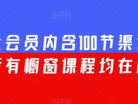 渠联社会员内含100节渠道大课（所有橱窗课程均在内）