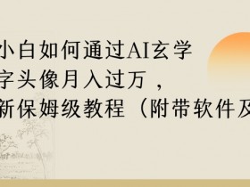 纯小白如何通过AI玄学名字头像，月入过万，高复购高利润，全新保姆级教程【揭秘】