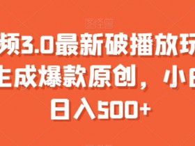 中视频3.0最新破播放玩法，一键生成爆款原创，小白也能日入500+【揭秘】