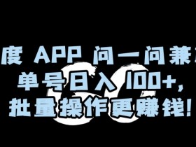 百度APP问一问兼职，单号日入100+，批量操作更赚钱【揭秘】