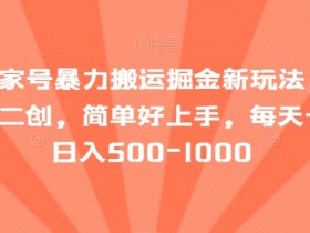 最新百家号暴力搬运掘金新玩法，纯搬运，ai二创，简单好上手，每天一小时日入500-1000【揭秘】