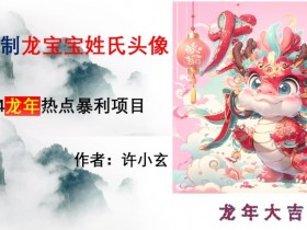 龙年热点项目，AI制作定制龙宝宝姓氏头像【揭秘】