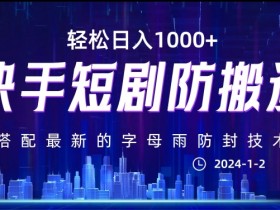 最新快手短剧防搬运剪辑教程，亲测0违规，搭配最新的字母雨防封技术！轻松日入1000+【揭秘】