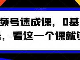 视频号速成课，​0基础起号，看这一个课就够了
