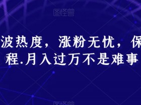 跟着这波热度，涨粉无忧，保姆式教程，月入过万不是难事【揭秘】
