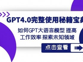 GPT4.0完整使用-秘籍宝典：如何GPT大语言模型提高工作效率探索未知领域