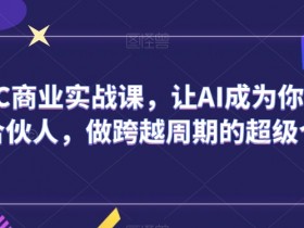 AIGC商业实战课，让AI成为你的人生合伙人，做跨越周期的超级个体