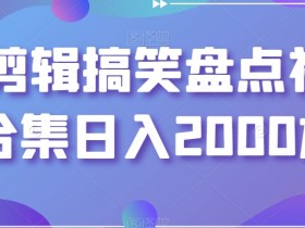 靠剪辑搞笑盘点视频合集日入2000加【揭秘】