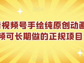 抖音视频号手绘纯原创动画视频可长期做的正规项目【揭秘】