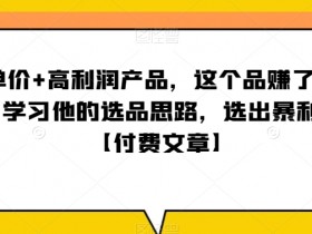 ‮单客‬价+高利润产品，这个品‮了赚‬十来万，‮习学‬他‮选的‬品思路，‮出选‬暴‮产利‬品【付费文章】
