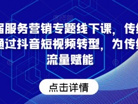 第五届服务营销专题线下课，传统企业如何通过抖音短视频转型，为传统企业流量赋能