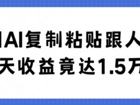 利用AI复制粘贴跟人聊天30天收益竟达1.5万+【揭秘】