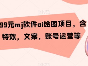 外面卖399元mj软件ai绘图项目，含剪辑，特效，文案，账号运营等