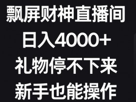 飘屏财神直播间，日入4000+，礼物停不下来，新手也能操作【揭秘】