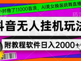 4小时撸了1.1万音浪，AI美女换装跳舞直播，抖音无人挂机玩法，对新手小白友好，附教程和软件【揭秘】