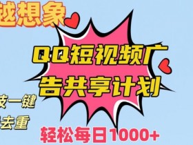 超越想象！黑科技一键搬运去重QQ短视频广告共享计划，每日收入轻松1000+【揭秘】