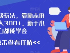 最新高级玩法，靠励志语录，日入300+，新手小白都能学会【揭秘】