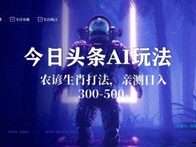 今日头条生肖与农谚AI玩法，蓝海类目，附AI搬运和优化技术，日入300+可副业【揭秘】