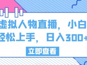虚拟人物直播，小白轻松上手，日入300+【揭秘】