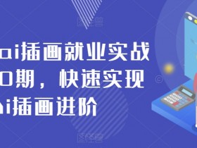 零基础ai插画就业实战班第20期，快速实现Ai插画进阶
