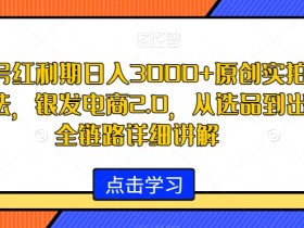 视频号红利期日入3000+原创实拍爆款玩法，银发电商2.0，从选品到出单全链路详细讲解【揭秘】
