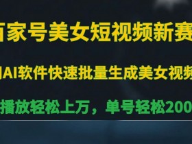 百家号美女短视频新赛道，播放轻松上万，单号轻松200+【揭秘】