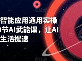 AI人工智能应用通用实操营，40节AI武能课，让AI给工作生活提速
