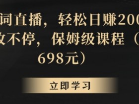 靠关键词直播，轻松日赚2000+，礼物收不停，保姆级课程（价值698元）【揭秘】