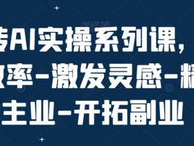 玩转AI实操系列课，提升效率-激发灵感-精进主业-开拓副业