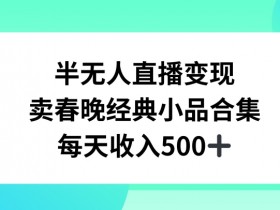 半无人直播变现，卖经典春晚小品合集，每天日入500+【揭秘】