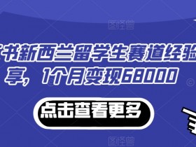 小红书新西兰留学生赛道经验分享，1个月变现68000【揭秘】