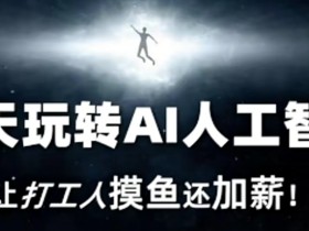 七天玩转AI人工智能，让打工人摸鱼还加薪！