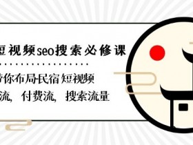 民宿-短视频seo搜索必修课：带你布局-民宿短视频自然流，付费流，搜索流量