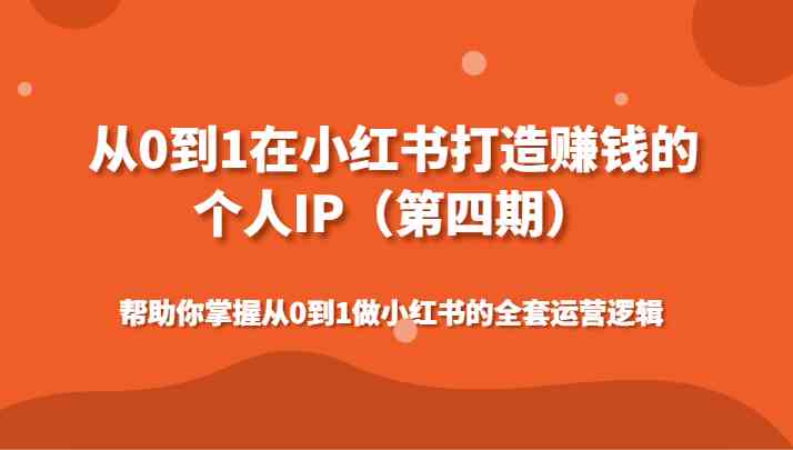 从0到1在小红书打造赚钱的个人IP（第四期）帮助你掌握从0到1做小红书的全套运营逻辑