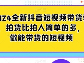 2024全新抖音短视频带货教程，拍货比拍人简单的多，只做能带货的短视频