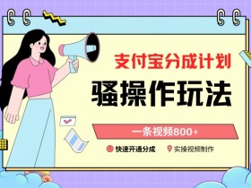 支付宝分成计划骚操作教程，一条视频800+，快速开通分成计划撸收益【揭秘】