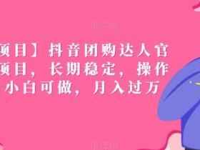 【蓝海项目】抖音团购达人官方扶持项目，长期稳定，操作简单，小白可做，月入过万【揭秘】